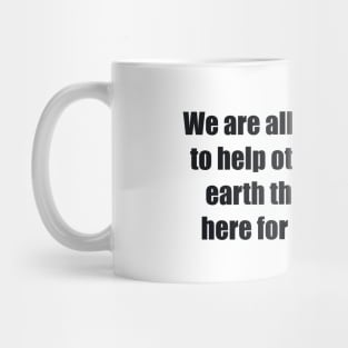 We are all here on earth to help others; what on earth the others are here for I don't know Mug